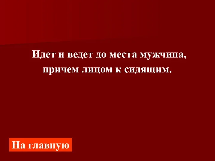 Идет и ведет до места мужчина, причем лицом к сидящим. На главную