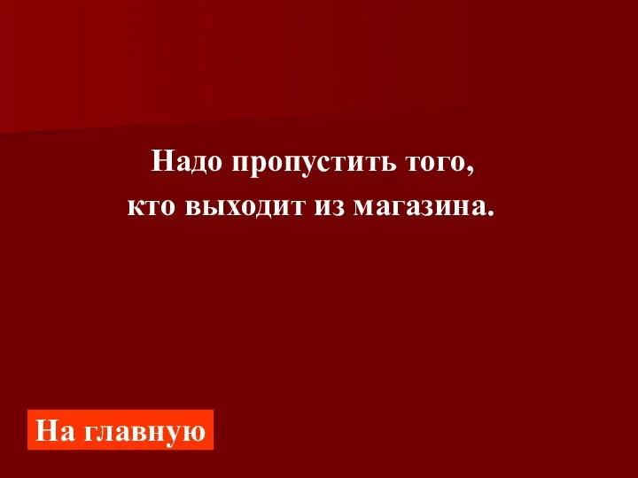 Надо пропустить того, кто выходит из магазина. На главную