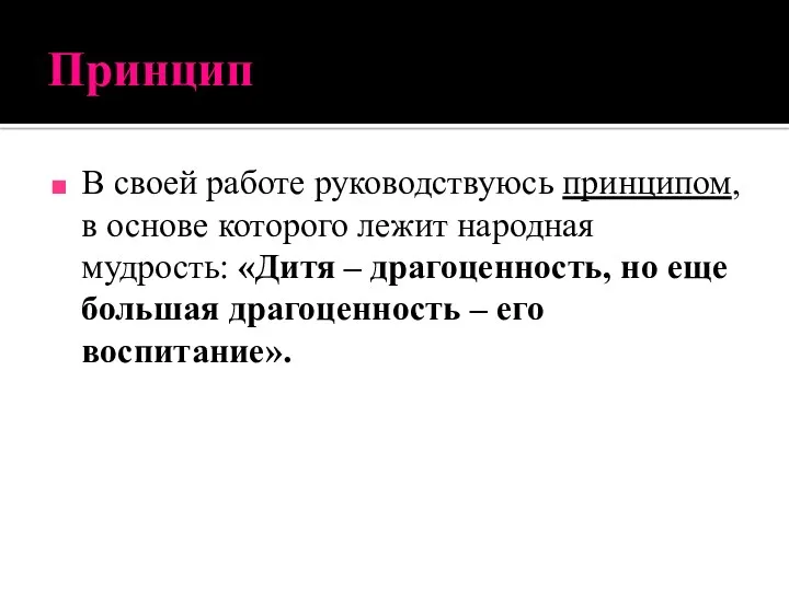 Принцип В своей работе руководствуюсь принципом, в основе которого лежит народная мудрость: «Дитя