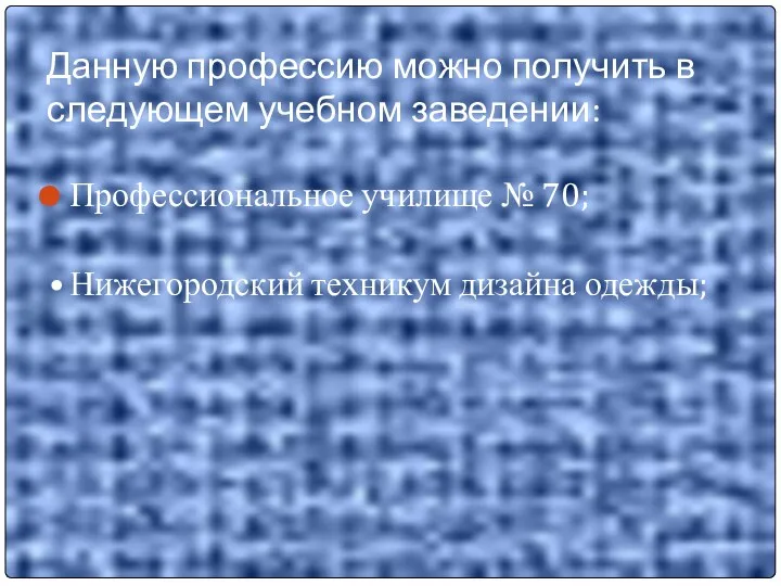 Данную профессию можно получить в следующем учебном заведении: Профессиональное училище № 70; Нижегородский техникум дизайна одежды;