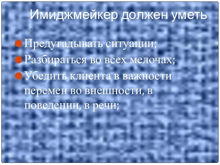 Имиджмейкер должен уметь : Предугадывать ситуации; Разбираться во всех мелочах;