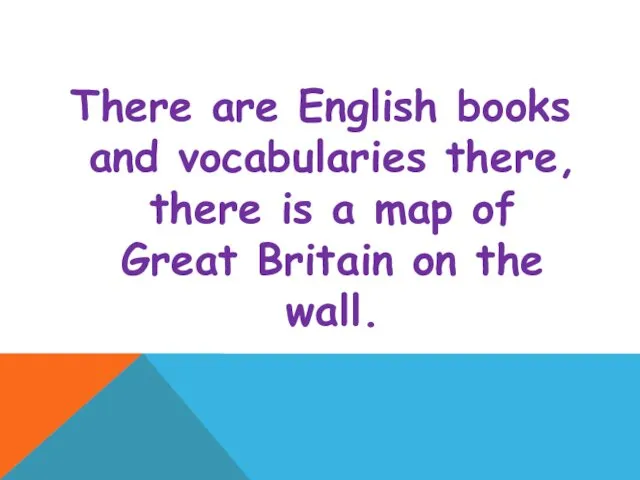 There are English books and vocabularies there, there is a map of Great