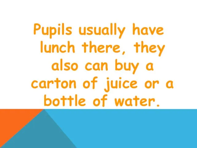 Pupils usually have lunch there, they also can buy a carton of juice