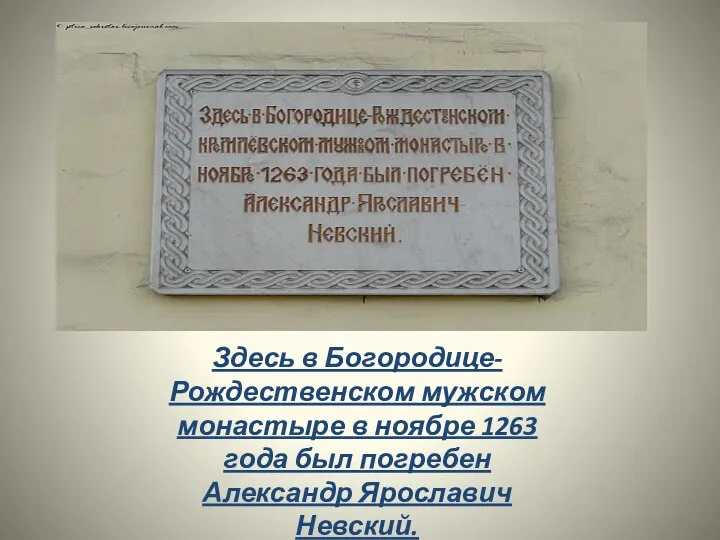 Здесь в Богородице- Рождественском мужском монастыре в ноябре 1263 года был погребен Александр Ярославич Невский.