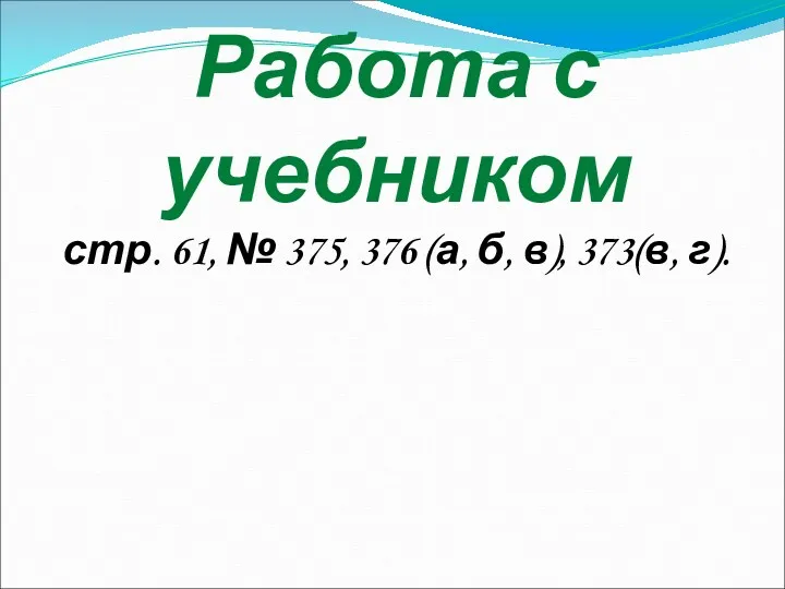 Работа с учебником стр. 61, № 375, 376 (а, б, в), 373(в, г).