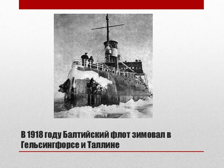 В 1918 году Балтийский флот зимовал в Гельсингфорсе и Таллине