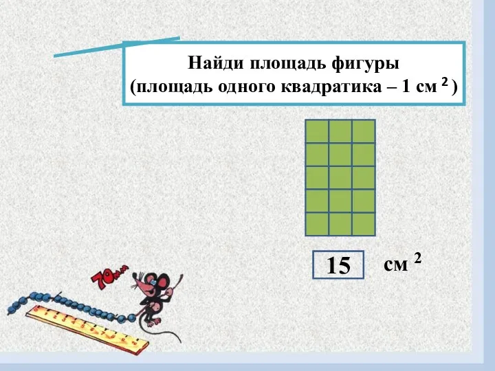 Найди площадь фигуры (площадь одного квадратика – 1 см ) 2 см 2 15