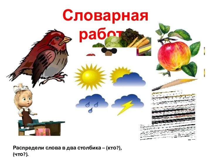 Словарная работа Распредели слова в два столбика – (кто?), (что?).