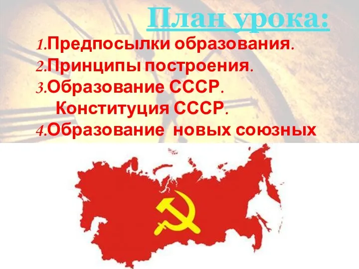 План урока: 1.Предпосылки образования. 2.Принципы построения. 3.Образование СССР. Конституция СССР.