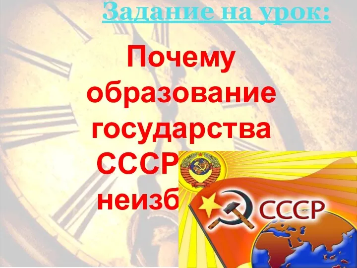 Задание на урок: Почему образование государства СССР было неизбежно?