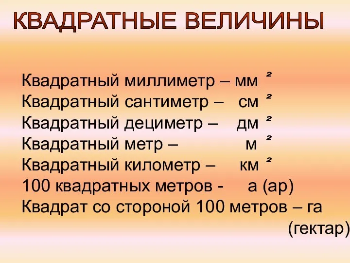 КВАДРАТНЫЕ ВЕЛИЧИНЫ Квадратный миллиметр – мм Квадратный сантиметр – см Квадратный дециметр –