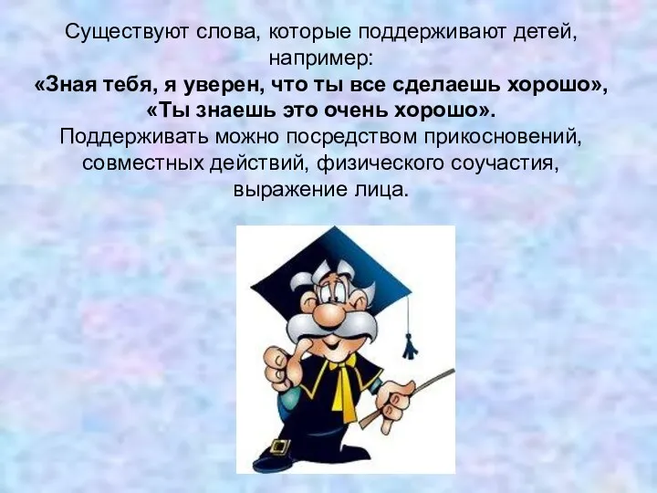 Существуют слова, которые поддерживают детей, например: «Зная тебя, я уверен,