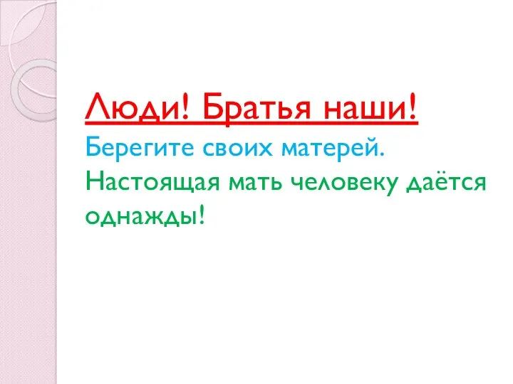 Люди! Братья наши! Берегите своих матерей. Настоящая мать человеку даётся однажды!