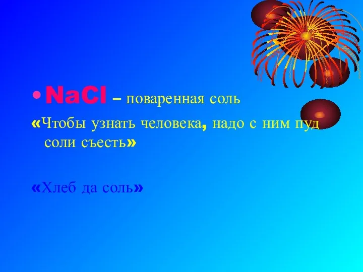 NaCl – поваренная соль «Чтобы узнать человека, надо с ним пуд соли съесть» «Хлеб да соль»