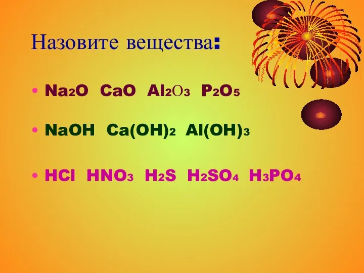 Назовите вещества: Na2O CaO Al2О3 P2O5 NaOH Ca(OH)2 Al(OH)3 HCl HNO3 H2S H2SO4 H3PO4