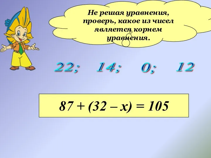 Не решая уравнения, проверь, какое из чисел является корнем уравнения. 22; 0; 14;