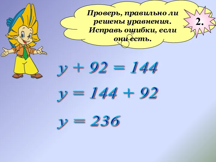 Проверь, правильно ли решены уравнения. Исправь ошибки, если они есть. у + 92