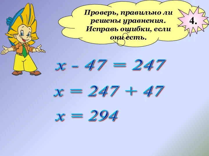 Проверь, правильно ли решены уравнения. Исправь ошибки, если они есть. х - 47