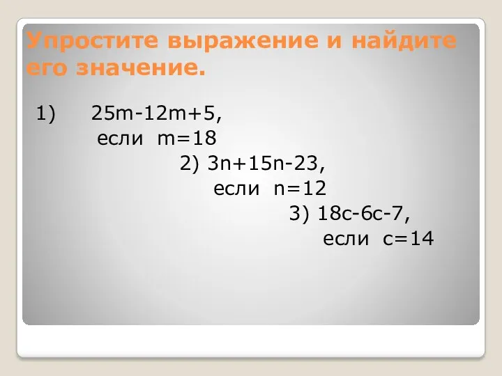 Упростите выражение и найдите его значение. 1) 25m-12m+5, если m=18 2) 3n+15n-23, если
