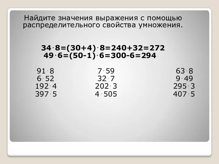 Найдите значения выражения с помощью распределительного свойства умножения. 34⋅8=(30+4)⋅8=240+32=272 49⋅6=(50-1)⋅6=300-6=294 91⋅8 7⋅59 63⋅8