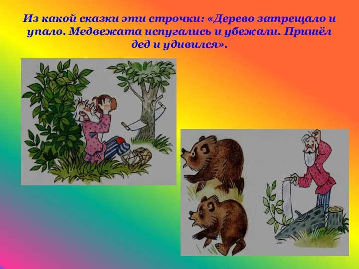 Из какой сказки эти строчки: «Дерево затрещало и упало. Медвежата испугались и убежали.