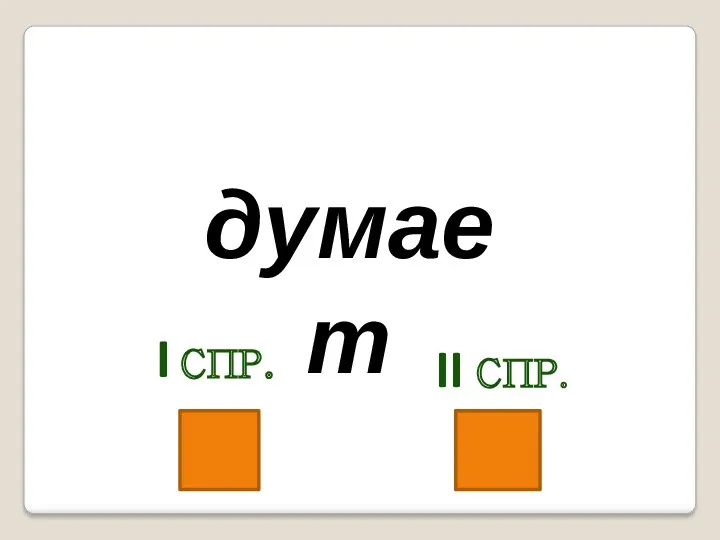 думает I спр. II спр.