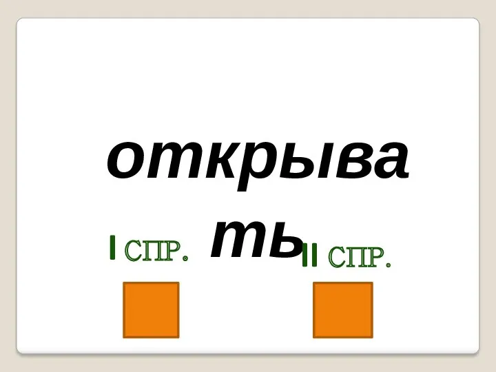 открывать I спр. II спр.