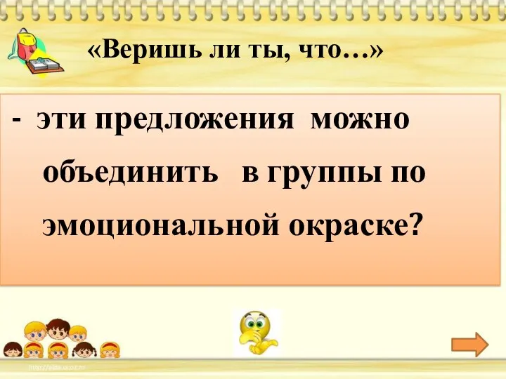 «Веришь ли ты, что…» - эти предложения можно объединить в группы по эмоциональной окраске?