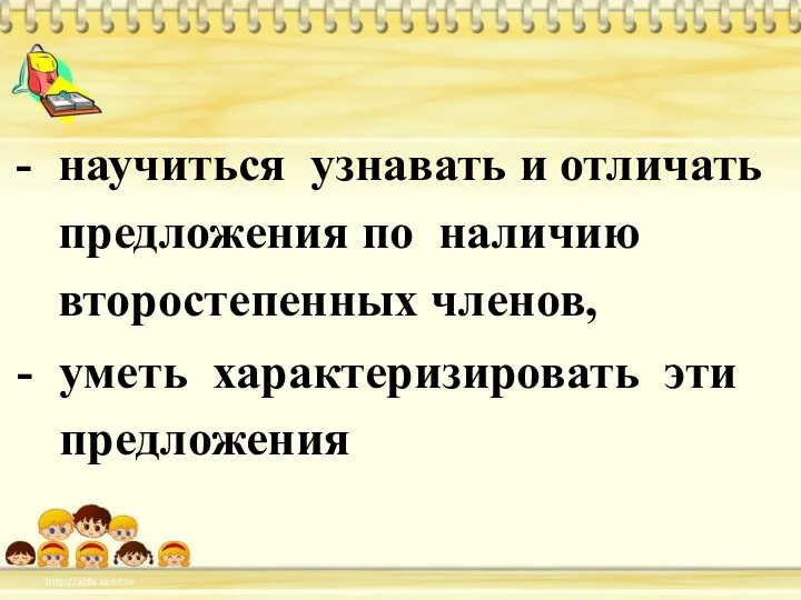 научиться узнавать и отличать предложения по наличию второстепенных членов, уметь характеризировать эти предложения