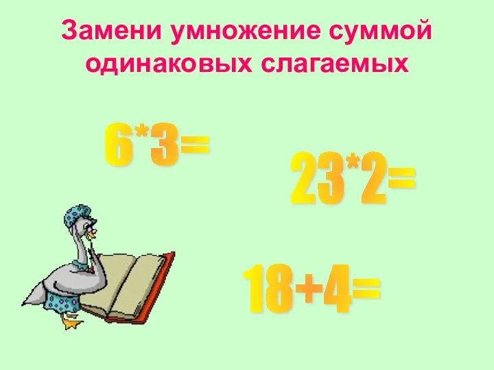 Замени умножение суммой одинаковых слагаемых 6*3= 23*2= 18+4=