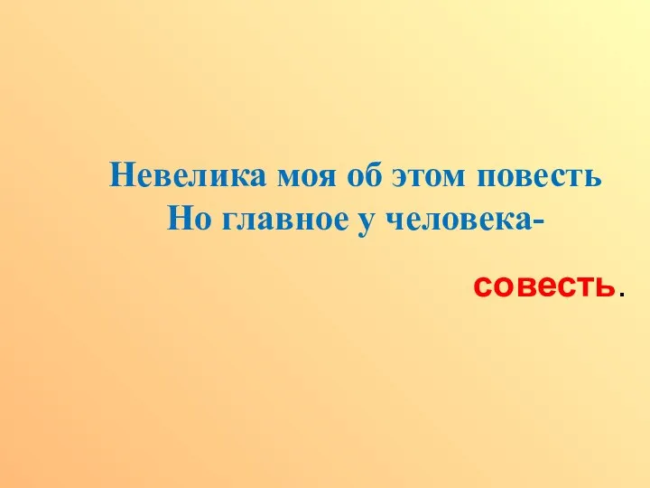 Невелика моя об этом повесть Но главное у человека- совесть.