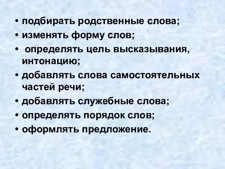 подбирать родственные слова; изменять форму слов; определять цель высказывания, интонацию;