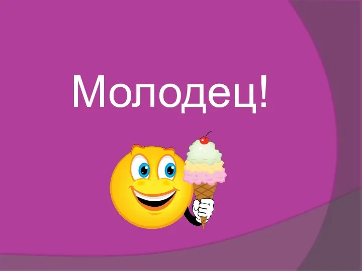 Молодец!