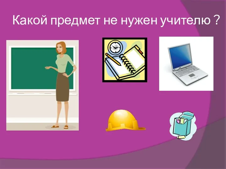 Какой предмет не нужен учителю ?