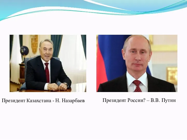 Президент Казахстана - Н. Назарбаев Президент России? – В.В. Путин