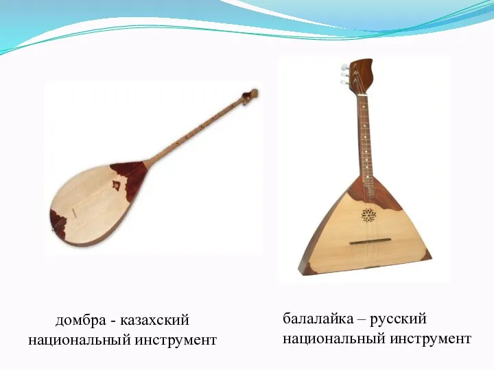 домбра - казахский национальный инструмент балалайка – русский национальный инструмент