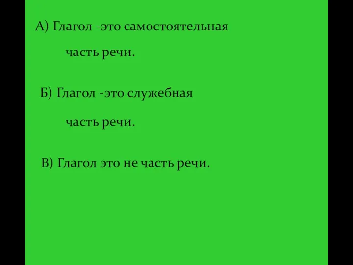 В) Глагол это не часть речи. А) Глагол -это самостоятельная