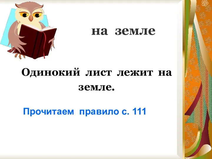 на земле Одинокий лист лежит на земле. Прочитаем правило с. 111