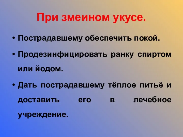 При змеином укусе. Пострадавшему обеспечить покой. Продезинфицировать ранку спиртом или йодом. Дать пострадавшему