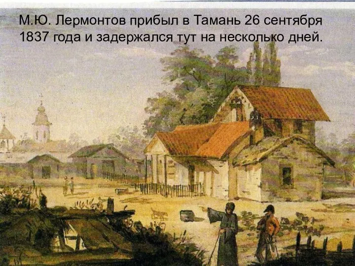 М.Ю. Лермонтов прибыл в Тамань 26 сентября 1837 года и задержался тут на несколько дней.