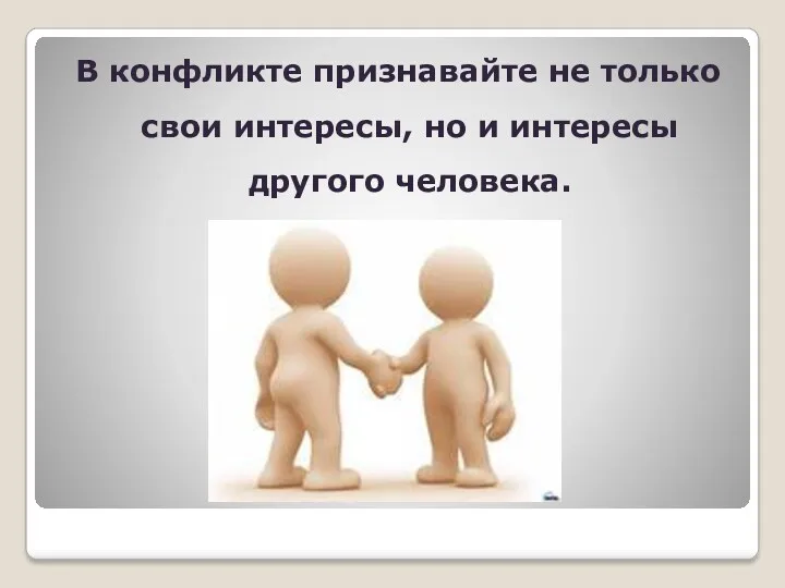 В конфликте признавайте не только свои интересы, но и интересы другого человека.