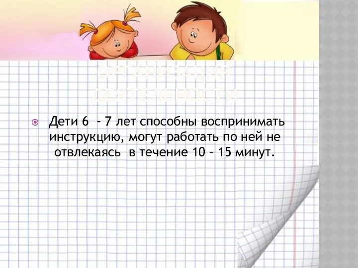 Организация деятельности Дети 6 - 7 лет способны воспринимать инструкцию,