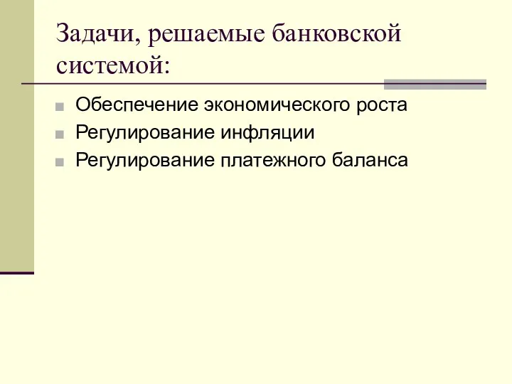 Задачи, решаемые банковской системой: Обеспечение экономического роста Регулирование инфляции Регулирование платежного баланса