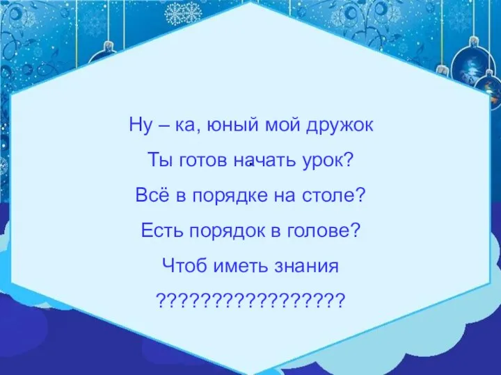 . Ну – ка, юный мой дружок Ты готов начать