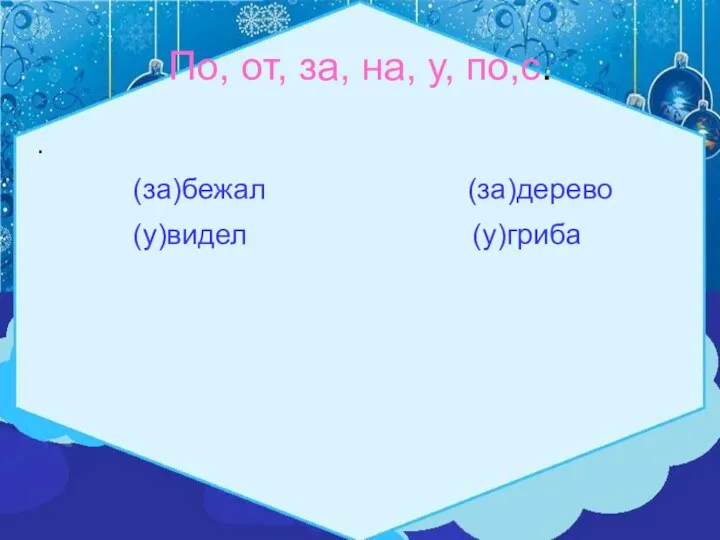 По, от, за, на, у, по,с. . (за)бежал (за)дерево (у)видел (у)гриба