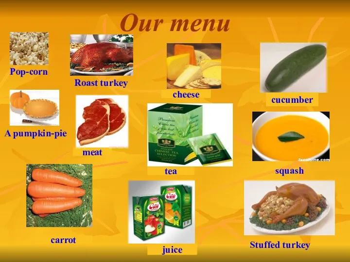 Our menu Pop-corn Roast turkey A pumpkin-pie squash Stuffed turkey meat cheese cucumber tea carrot juice