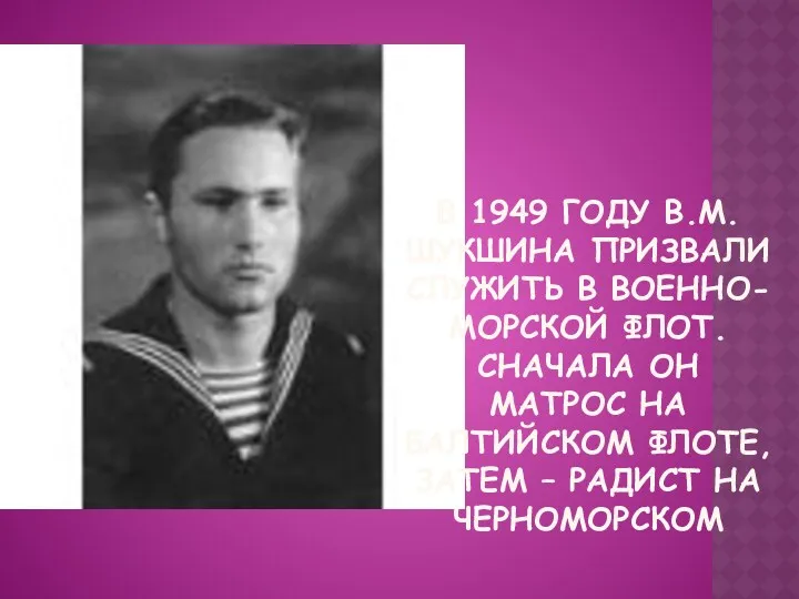 В 1949 году В.М.Шукшина призвали служить в Военно-Морской флот. Сначала