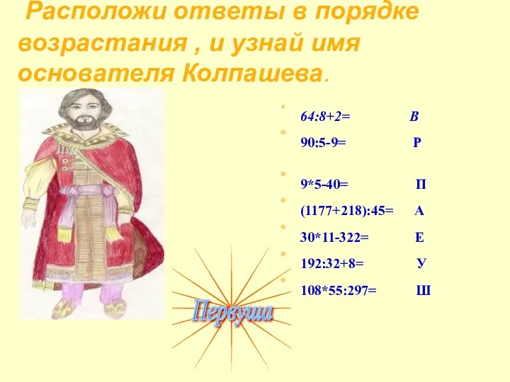 Расположи ответы в порядке возрастания , и узнай имя основателя Колпашева. 64:8+2= В