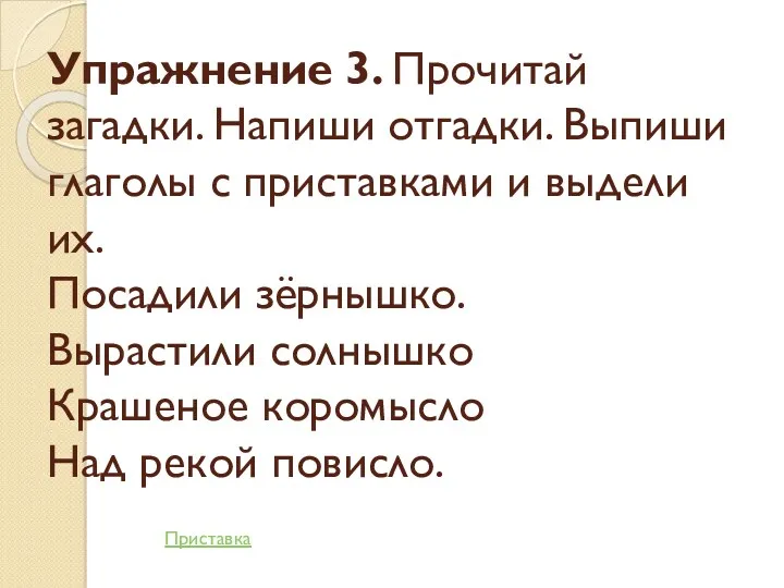 Упражнение 3. Прочитай загадки. Напиши отгадки. Выпиши глаголы с приставками