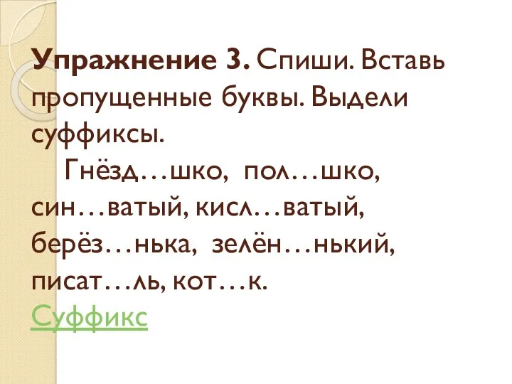 Упражнение 3. Спиши. Вставь пропущенные буквы. Выдели суффиксы. Гнёзд…шко, пол…шко,